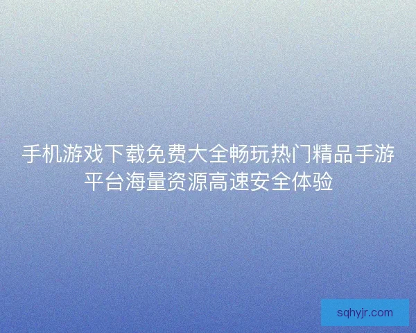 手机游戏下载免费大全畅玩热门精品手游平台海量资源高速安全体验